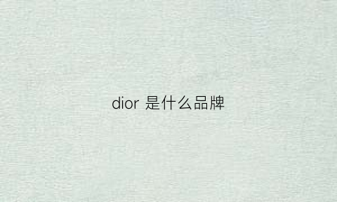 dior是什么品牌(dior是什么服装品牌)